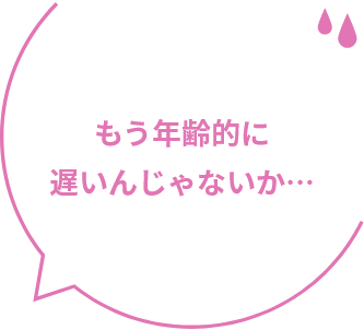 もう年齢的に遅いんじゃないか…