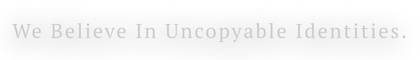 We Believe In Uncopyable Identities.